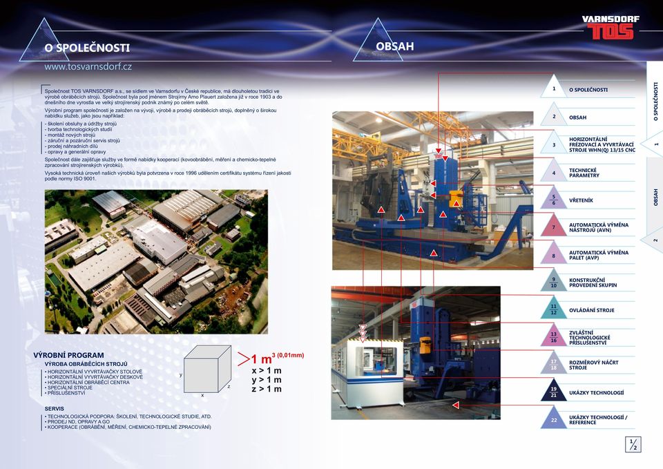 Výrobní program společnosti je založen na vývoji, výrobě a prodeji obráběcích strojů, doplněný o širokou nabídku služeb, jako jsou například: - školení obsluhy a údržby strojů - tvorba