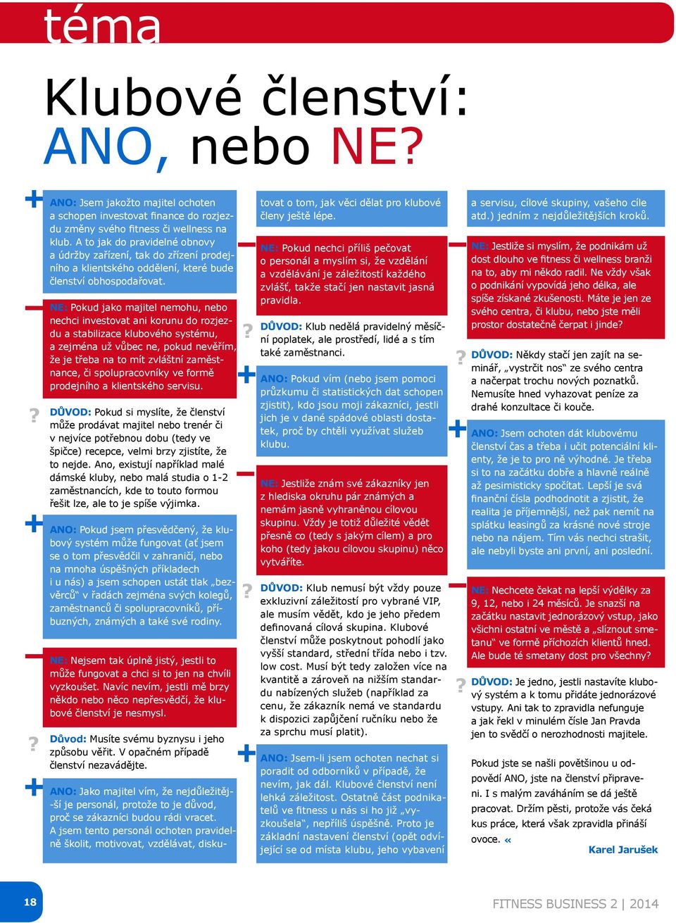 NE: Pokud jako majitel nemohu, nebo nechci investovat ani korunu do rozjezdu a stabilizace klubového systému, a zejména už vůbec ne, pokud nevěřím, že je třeba na to mít zvláštní zaměstnance, či