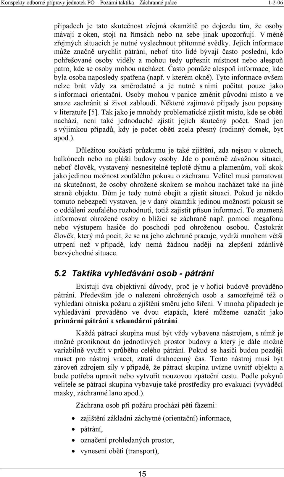 Často pomůže alespoň informace, kde byla osoba naposledy spatřena (např. v kterém okně). Tyto informace ovšem nelze brát vždy za směrodatné a je nutné s nimi počítat pouze jako s informací orientační.