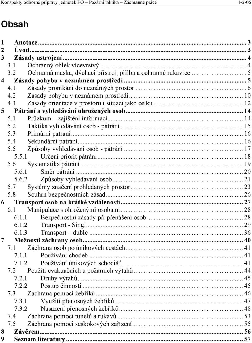 .. 14 5.1 Průzkum zajištění informací... 14 5.2 Taktika vyhledávání osob - pátrání... 15 5.3 Primární pátrání... 16 5.4 Sekundární pátrání... 16 5.5 Způsoby vyhledávání osob - pátrání... 17 5.5.1 Určení priorit pátrání.