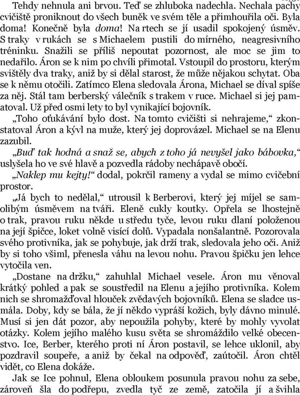 Áron se k nim po chvíli přimotal. Vstoupil do prostoru, kterým svištěly dva traky, aniž by si dělal starost, že může nějakou schytat. Oba se k němu otočili.