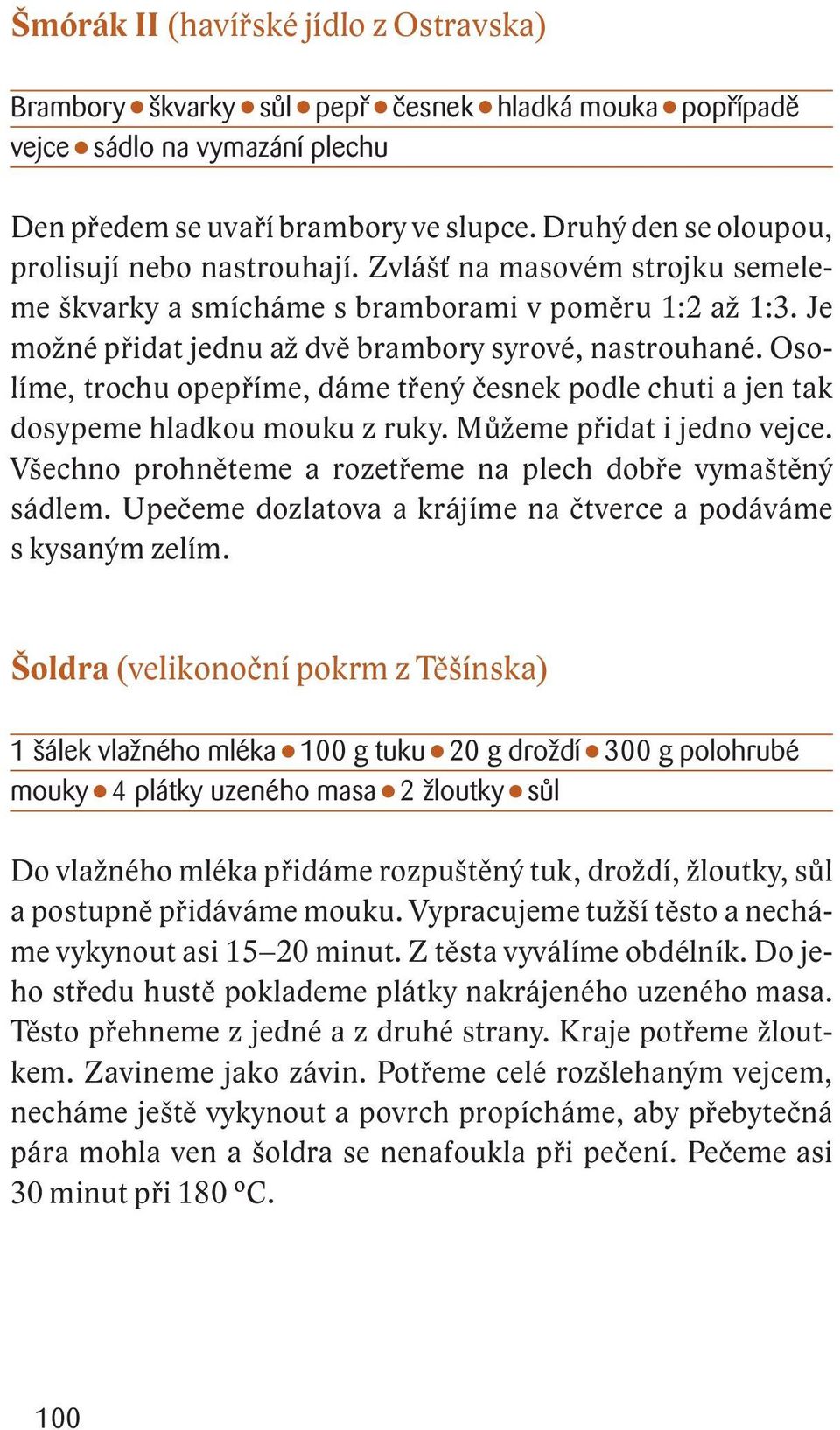 Osolíme, trochu opepříme, dáme třený česnek podle chuti a jen tak dosypeme hladkou mouku z ruky. Můžeme přidat i jedno vejce. Všechno prohněteme a rozetřeme na plech dobře vymaštěný sádlem.