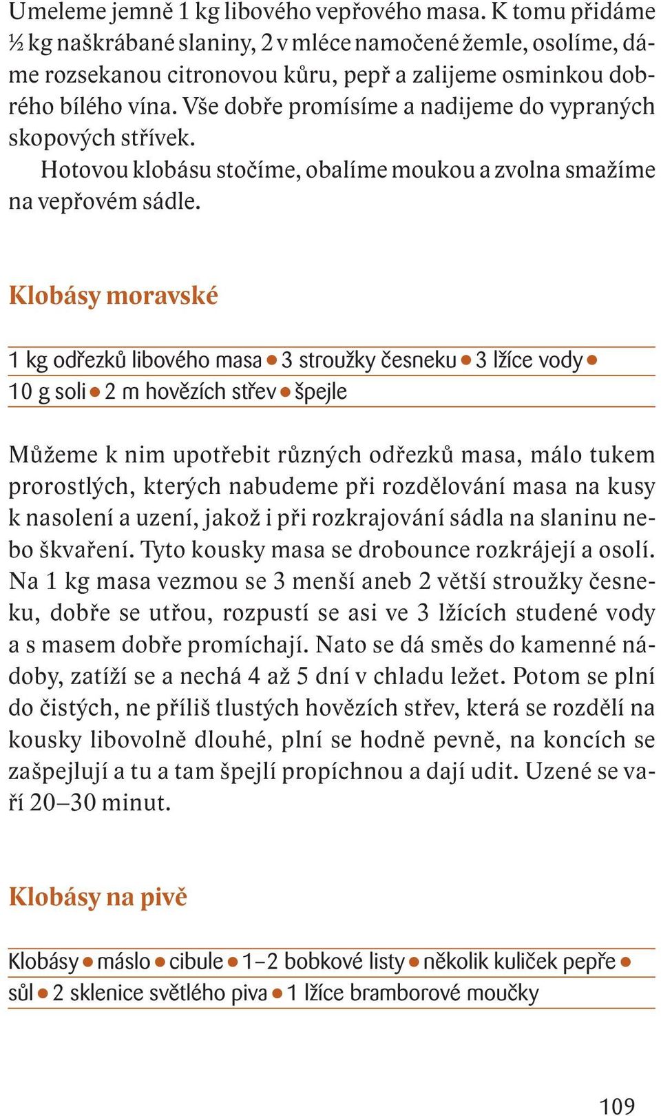 Klobásy moravské 1 kg odřezků libového masa 3 stroužky česneku 3 lžíce vody 10 g soli 2 m hovězích střev špejle Můžeme k nim upotřebit různých odřezků masa, málo tukem prorostlých, kterých nabudeme