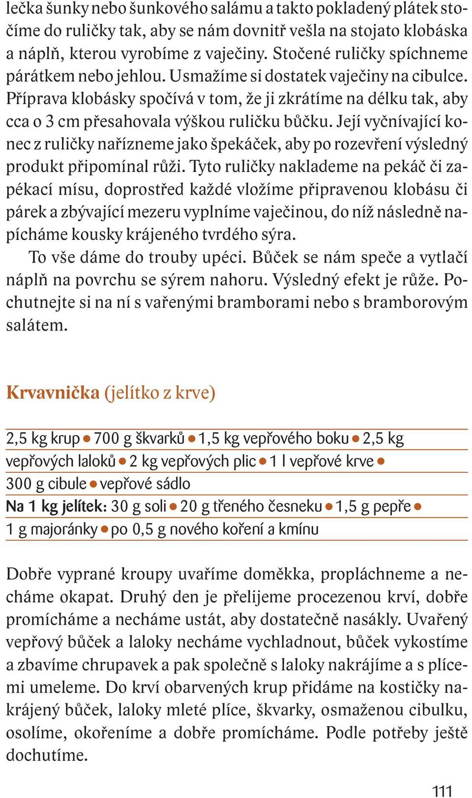 Její vyčnívající konec z ruličky nařízneme jako špekáček, aby po rozevření výsledný produkt připomínal růži.