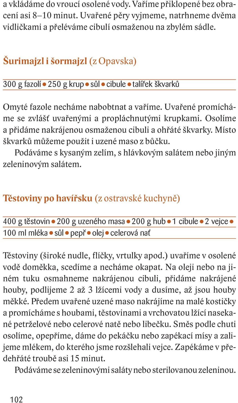 Osolíme a přidáme nakrájenou osmaženou cibuli a ohřáté škvarky. Místo škvarků můžeme použit i uzené maso z bůčku. Podáváme s kysaným zelím, s hlávkovým salátem nebo jiným zeleninovým salátem.