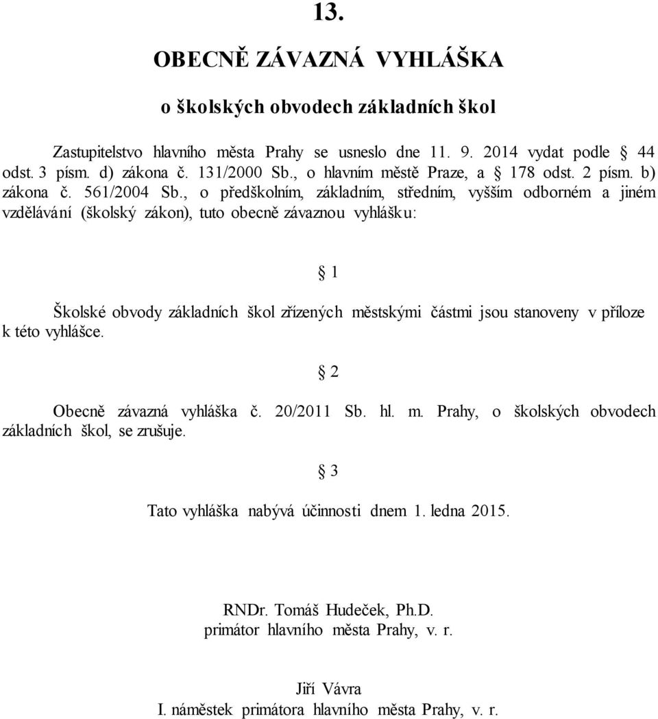 , o předškolním, základním, středním, vyšším odborném a jiném vzdělávání (školský zákon), tuto obecně závaznou vyhlášku: 1 Školské obvody základních škol zřízených městskými částmi jsou