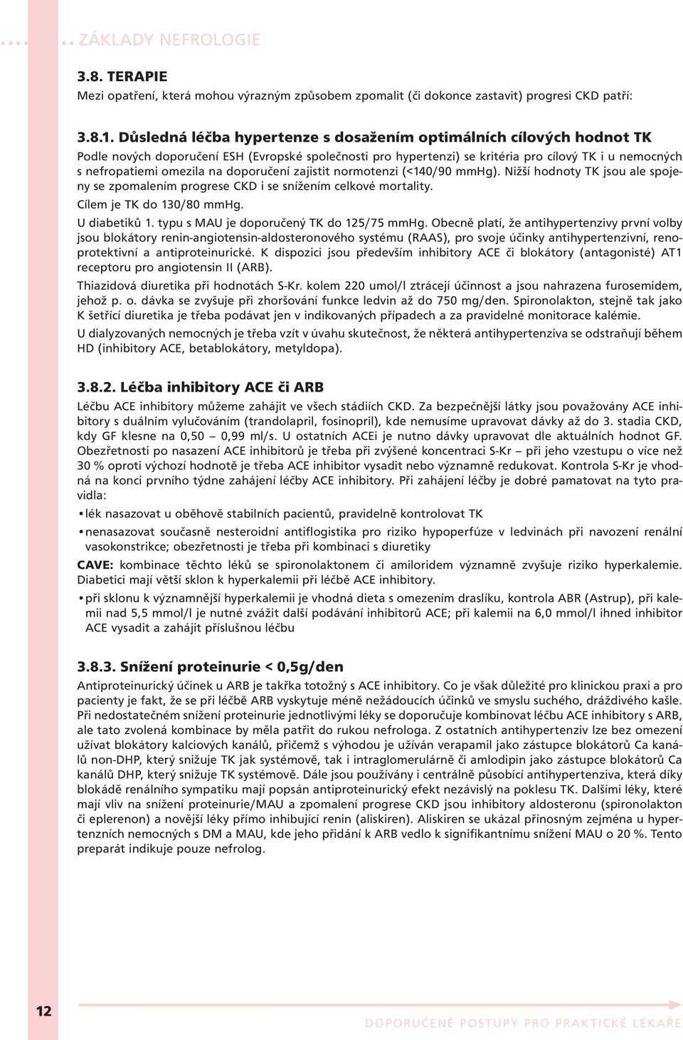 na doporučení zajistit normotenzi (<140/90 mmhg). Nižší hodnoty TK jsou ale spojeny se zpomalením progrese CKD i se snížením celkové mortality. Cílem je TK do 130/80 mmhg. U diabetiků 1.