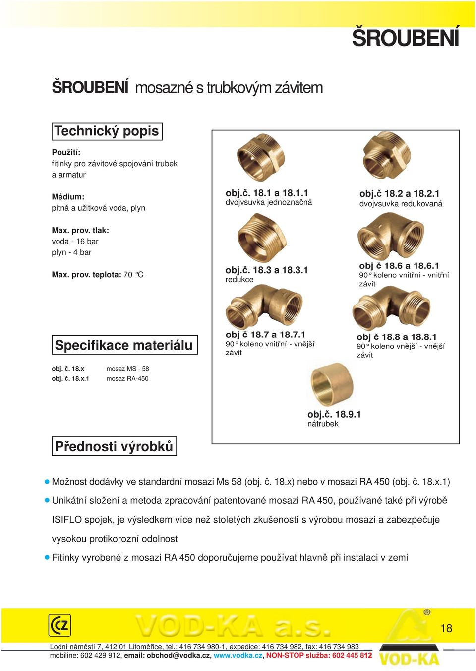 č. 18.x mosaz MS - 58 obj. č. 18.x.1 mosaz RA-450 obj č 18.7 a 18.7.1 90 koleno vnitřní - vnější závit obj č 18.8 a 18.8.1 90 koleno vnější - vnější závit obj.č. 18.9.1 nátrubek Přednosti výrobků Možnost dodávky ve standardní mosazi Ms 58 (obj.