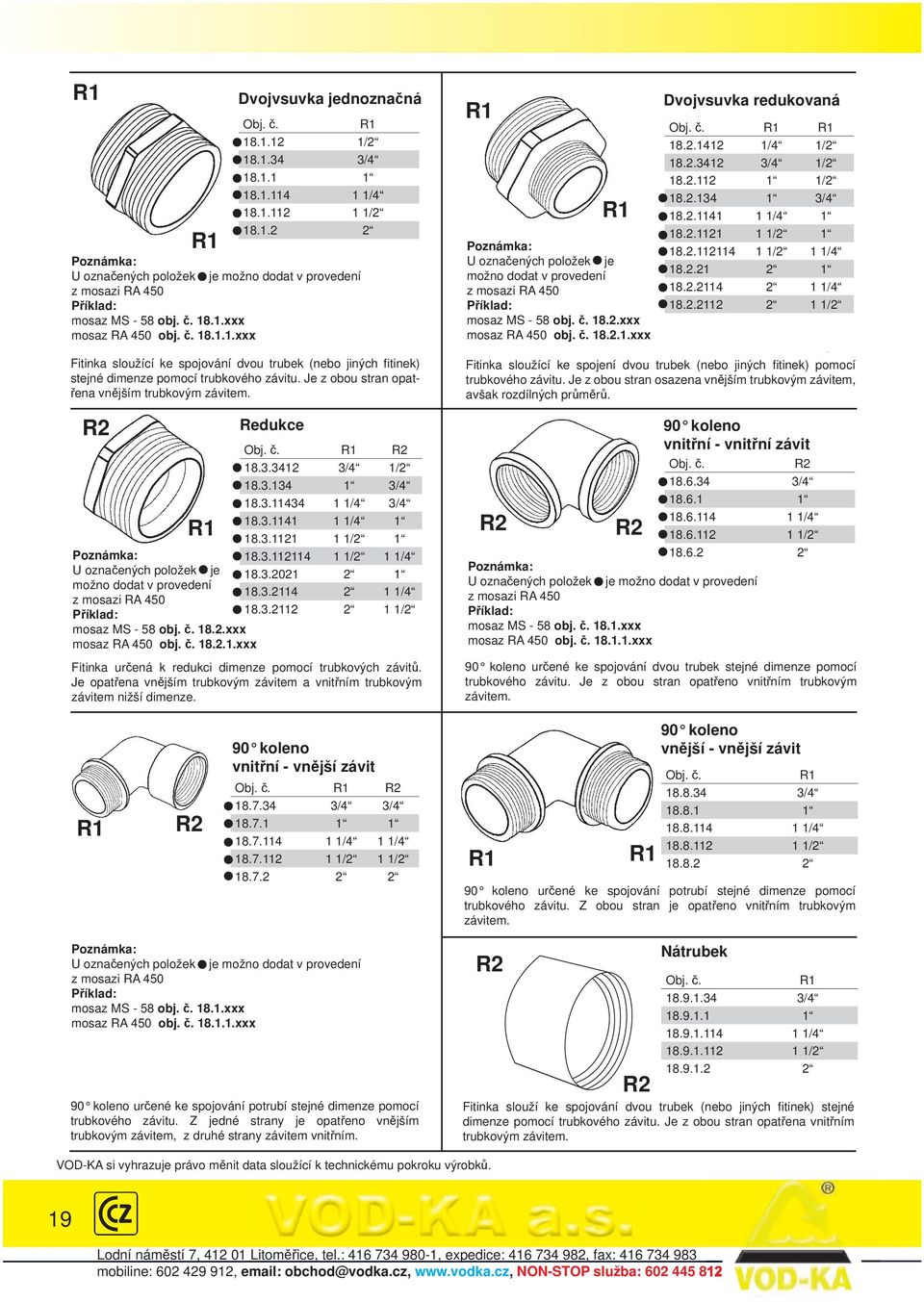 č. R1 R1 18.2.1412 1/4 1/2 18.2.3412 3/4 1/2 18.2.112 1 1/2 18.2.134 1 3/4 18.2.1141 1 1/4 1 18.2.1121 1 1/2 1 18.2.112114 1 1/2 1 1/4 18.2.21 2 1 18.2.2114 2 1 1/4 18.2.2112 2 1 1/2 Fitinka sloužící ke spojování dvou trubek (nebo jiných fitinek) stejné dimenze pomocí trubkového závitu.