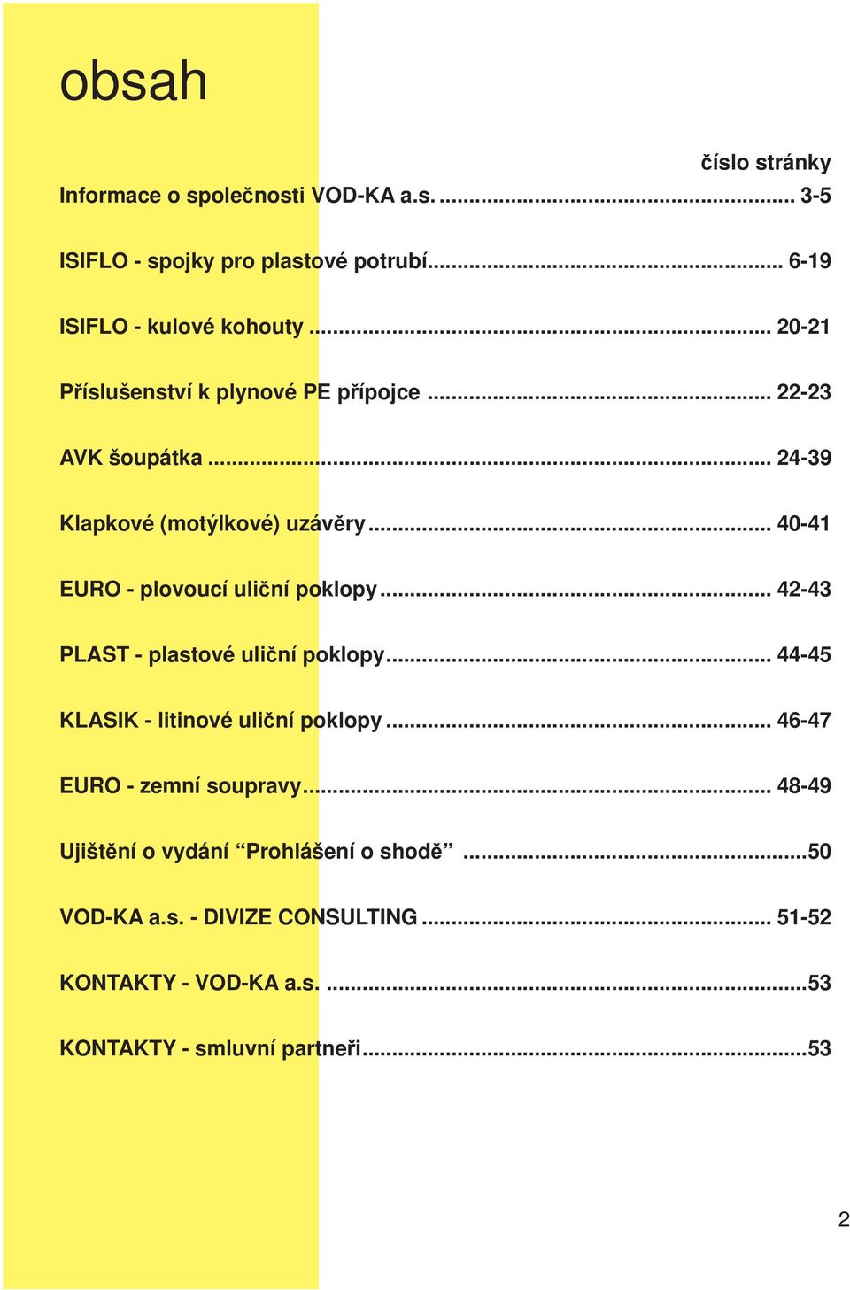 .. 40-41 EURO - plovoucí uliční poklopy... 42-43 PLAST - plastové uliční poklopy... 44-45 KLASIK - litinové uliční poklopy.