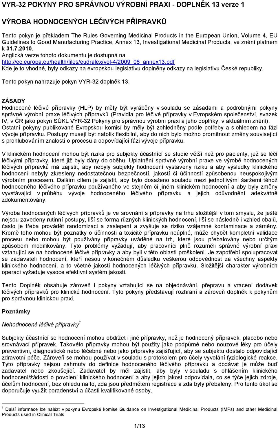 eu/health/files/eudralex/vol-4/2009_06_annex13.pdf Kde je to vhodné, byly odkazy na evropskou legislativu doplněny odkazy na legislativu České republiky. Tento pokyn nahrazuje pokyn VYR-32 doplněk 13.