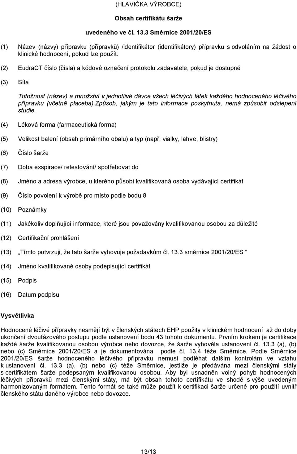 (2) EudraCT číslo (čísla) a kódové označení protokolu zadavatele, pokud je dostupné (3) Síla Totožnost (název) a množství v jednotlivé dávce všech léčivých látek každého hodnoceného léčivého