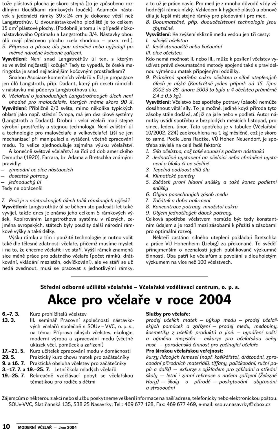 red.). 5. Příprava a převoz úlu jsou náročné nebo vyžadují poměrně náročné kočovné zařízení. Vysvětlení: Není snad Langstrothův úl ten, s kterým se ve světě nejčastěji kočuje?