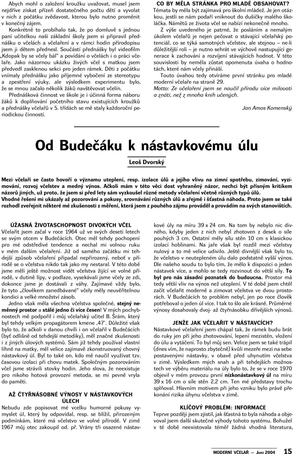 Součástí přednášky byl video lm Kdopak by se včely bál a povídání o včelách i o práci včelaře. Jako názornou ukázku živých včel s matkou jsem předvedl zasklenou sekci pro jeden rámek.