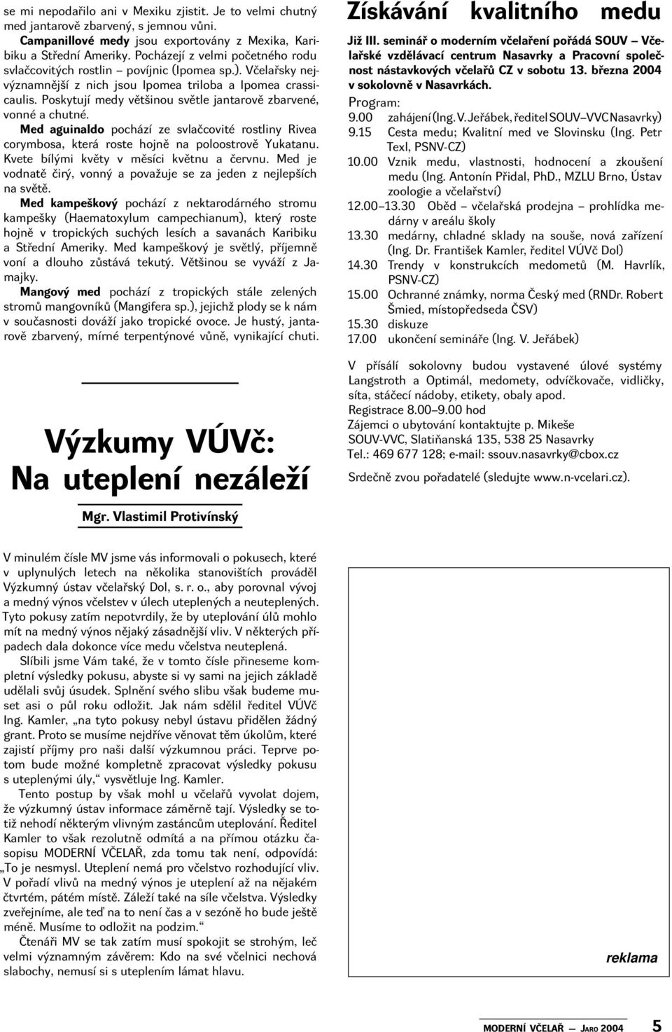 Poskytují medy většinou světle jantarově zbarvené, vonné a chutné. Med aguinaldo pochází ze svlačcovité rostliny Rivea corymbosa, která roste hojně na poloostrově Yukatanu.