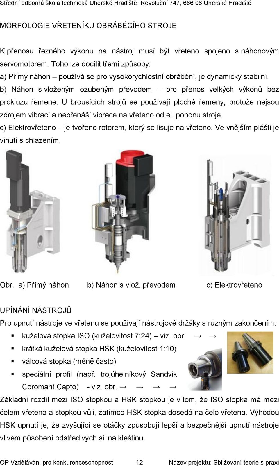 U brousících strojů se používají ploché řemeny, protože nejsou zdrojem vibrací a nepřenáší vibrace na vřeteno od el. pohonu stroje. c) Elektrovřeteno je tvořeno rotorem, který se lisuje na vřeteno.