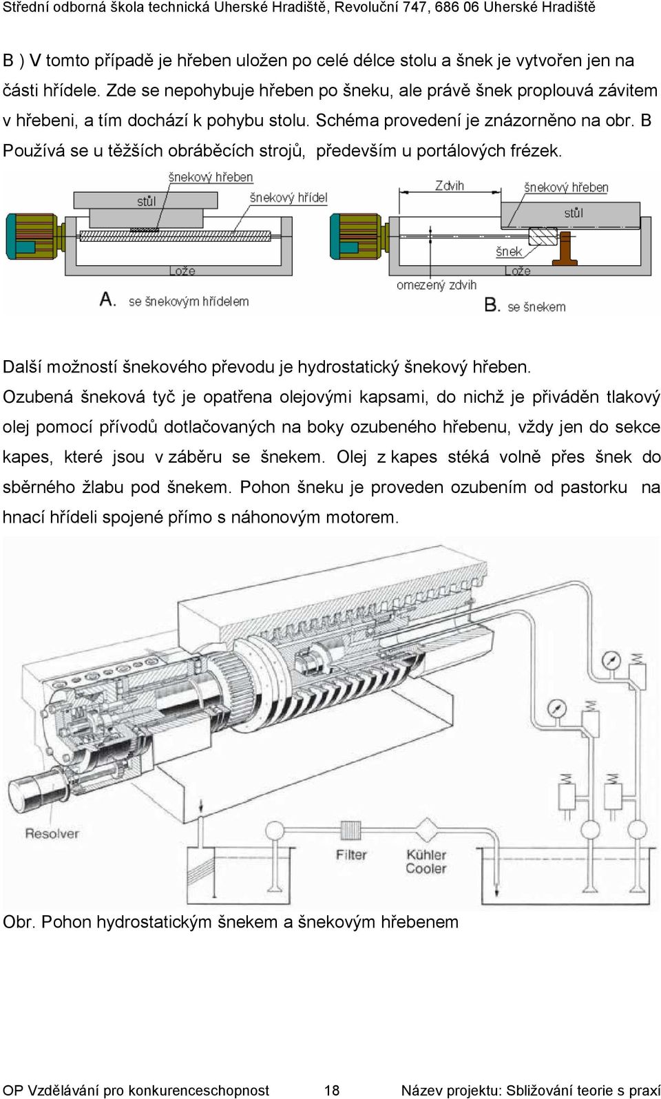 B Používá se u těžších obráběcích strojů, především u portálových frézek. Další možností šnekového převodu je hydrostatický šnekový hřeben.