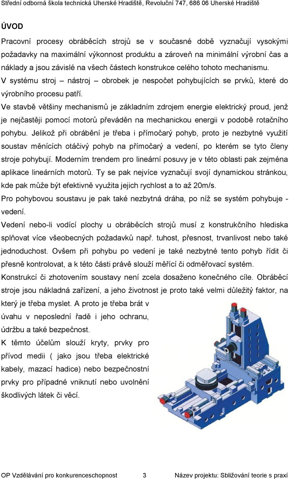 Ve stavbě většiny mechanismů je základním zdrojem energie elektrický proud, jenž je nejčastěji pomocí motorů převáděn na mechanickou energii v podobě rotačního pohybu.