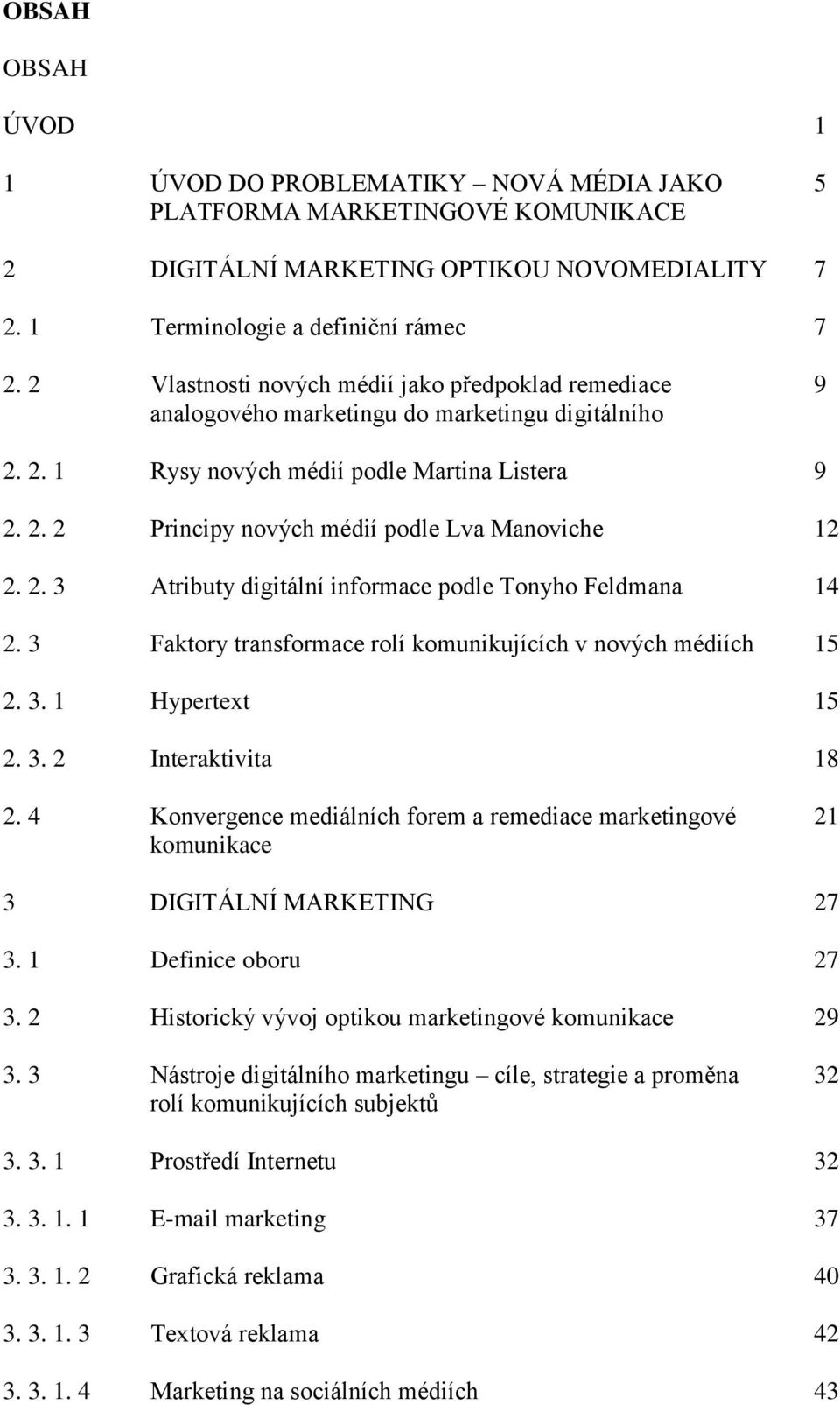 2. 3 Atributy digitální informace podle Tonyho Feldmana 14 2. 3 Faktory transformace rolí komunikujících v nových médiích 15 2. 3. 1 Hypertext 15 2. 3. 2 Interaktivita 18 2.