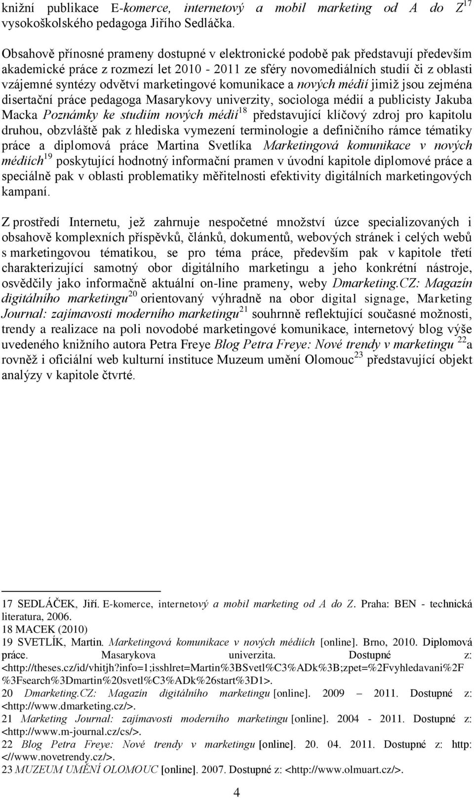 marketingové komunikace a nových médií jimiž jsou zejména disertační práce pedagoga Masarykovy univerzity, sociologa médií a publicisty Jakuba Macka Poznámky ke studiím nových médií 18 představující