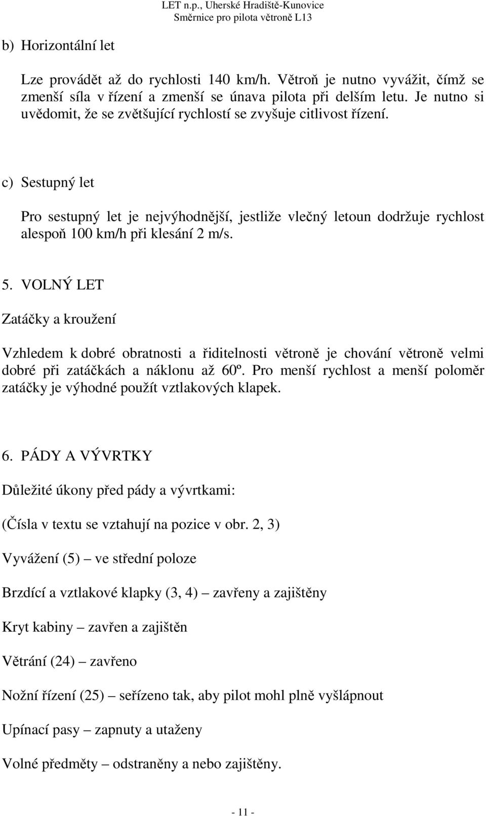 c) Sestupný let Pro sestupný let je nejvýhodnější, jestliže vlečný letoun dodržuje rychlost alespoň 100 km/h při klesání 2 m/s. 5.