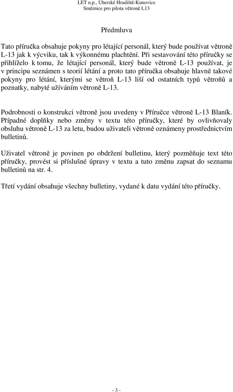 pro létání, kterými se větroň L-13 liší od ostatních typů větroňů a poznatky, nabyté užíváním větroně L-13. Podrobnosti o konstrukci větroně jsou uvedeny v Příručce větroně L-13 Blaník.