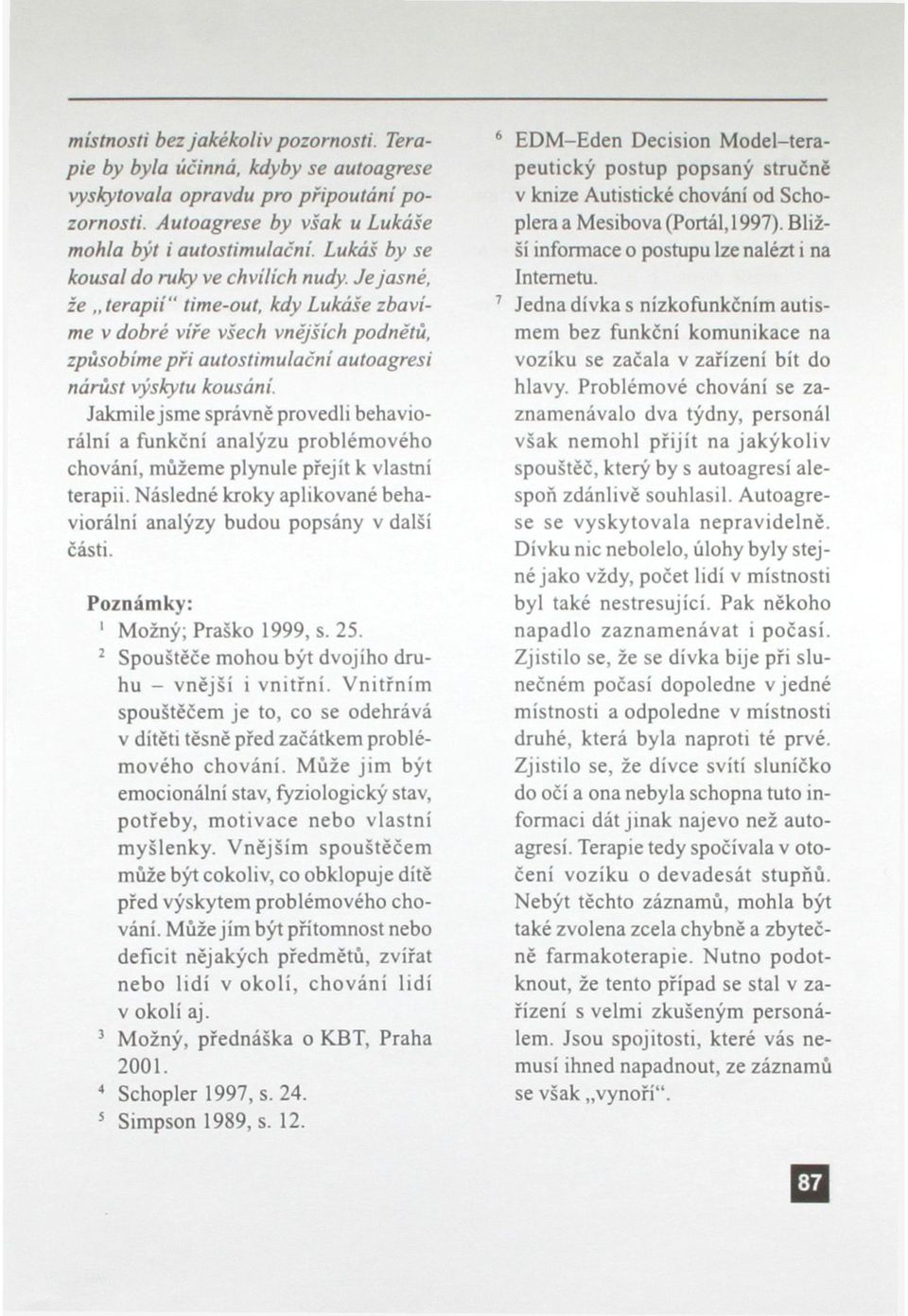 Jakmile jsme správně provedli behaviorální a funkční analýzu problémového chování, můžeme plynule přejít k vlasmi terapii. Následné kroky aplikované behaviorální analýzy budou popsány v další části.