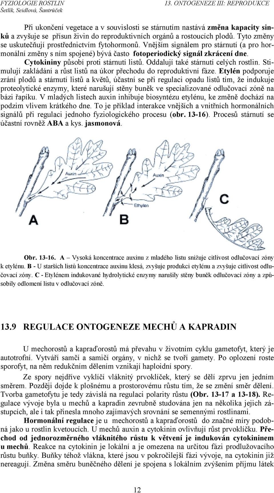 Cytokininy působí proti stárnutí listů. Oddalují také stárnutí celých rostlin. Stimulují zakládání a růst listů na úkor přechodu do reproduktivní fáze.