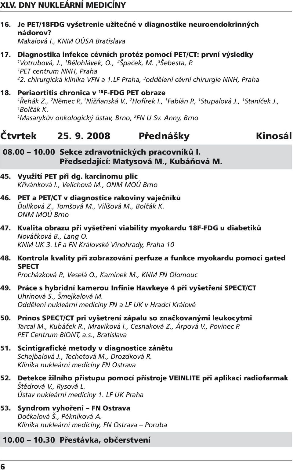 lf Praha, 3 oddělení cévní chirurgie NNH, Praha 8. Periaortitis chronica v 8 F-FDG PET obraze Řehák Z., Němec P., Nižňanská V., Hofírek I., Fabián P., Stupalová J., Staníček J., Bolčák K.