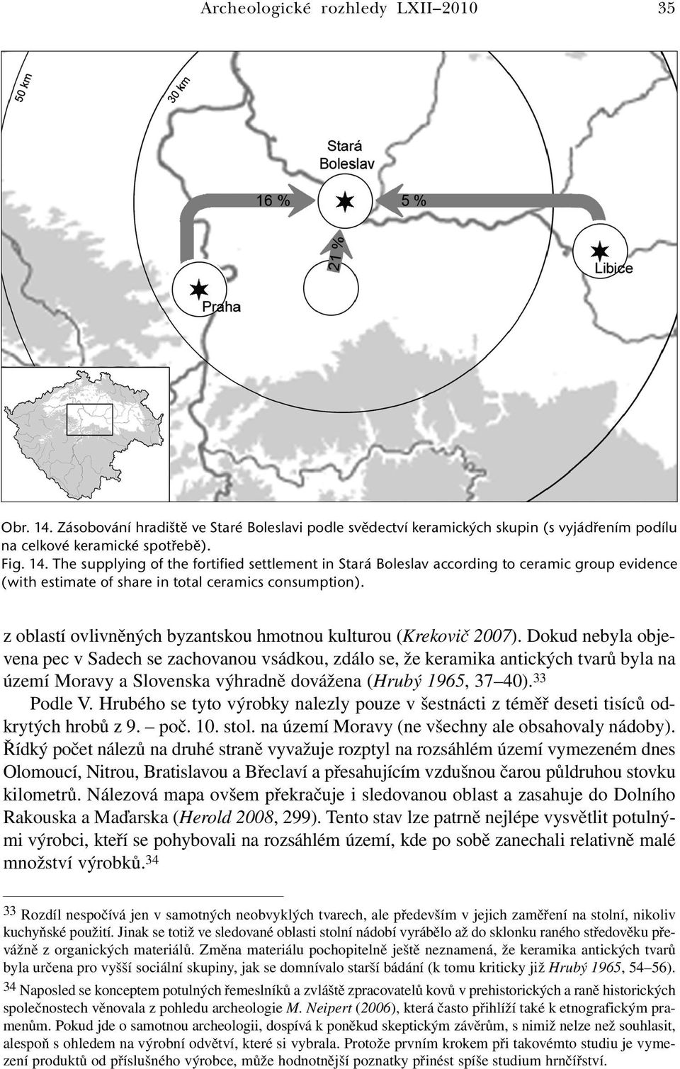 Dokud nebyla objevena pec v Sadech se zachovanou vsádkou, zdálo se, že keramika antických tvarů byla na území Moravy a Slovenska výhradně dovážena (Hrubý 1965, 37 40). 33 Podle V.