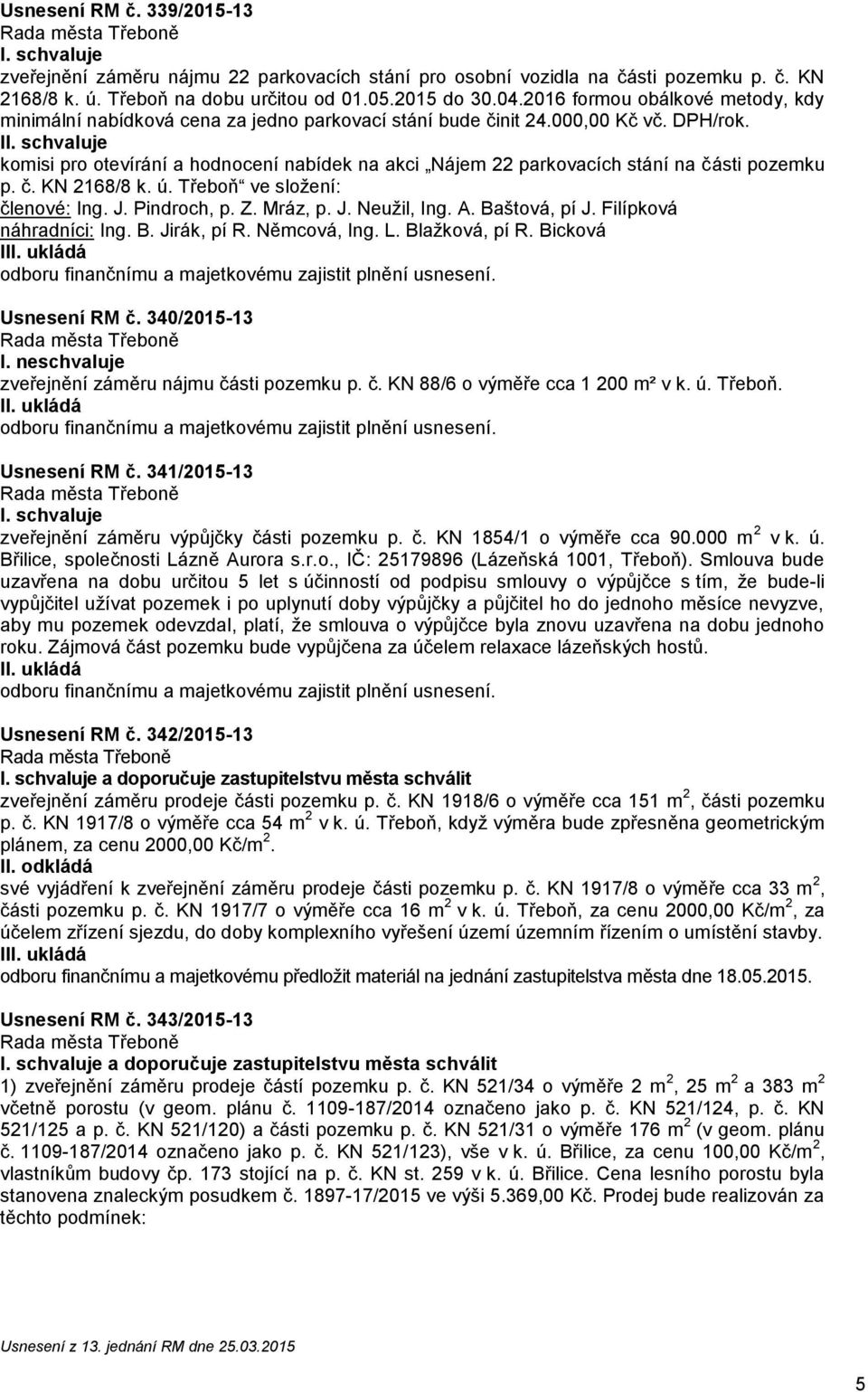 I komisi pro otevírání a hodnocení nabídek na akci Nájem 22 parkovacích stání na části pozemku p. č. KN 2168/8 k. ú. Třeboň ve složení: členové: Ing. J. Pindroch, p. Z. Mráz, p. J. Neužil, Ing. A.