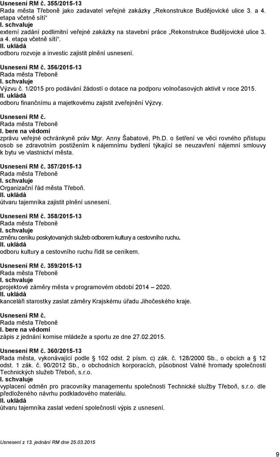 Usnesení RM č. 356/2015-13 Výzvu č. 1/2015 pro podávání žádostí o dotace na podporu volnočasových aktivit v roce 2015. odboru finančnímu a majetkovému zajistit zveřejnění Výzvy. Usnesení RM č. I.