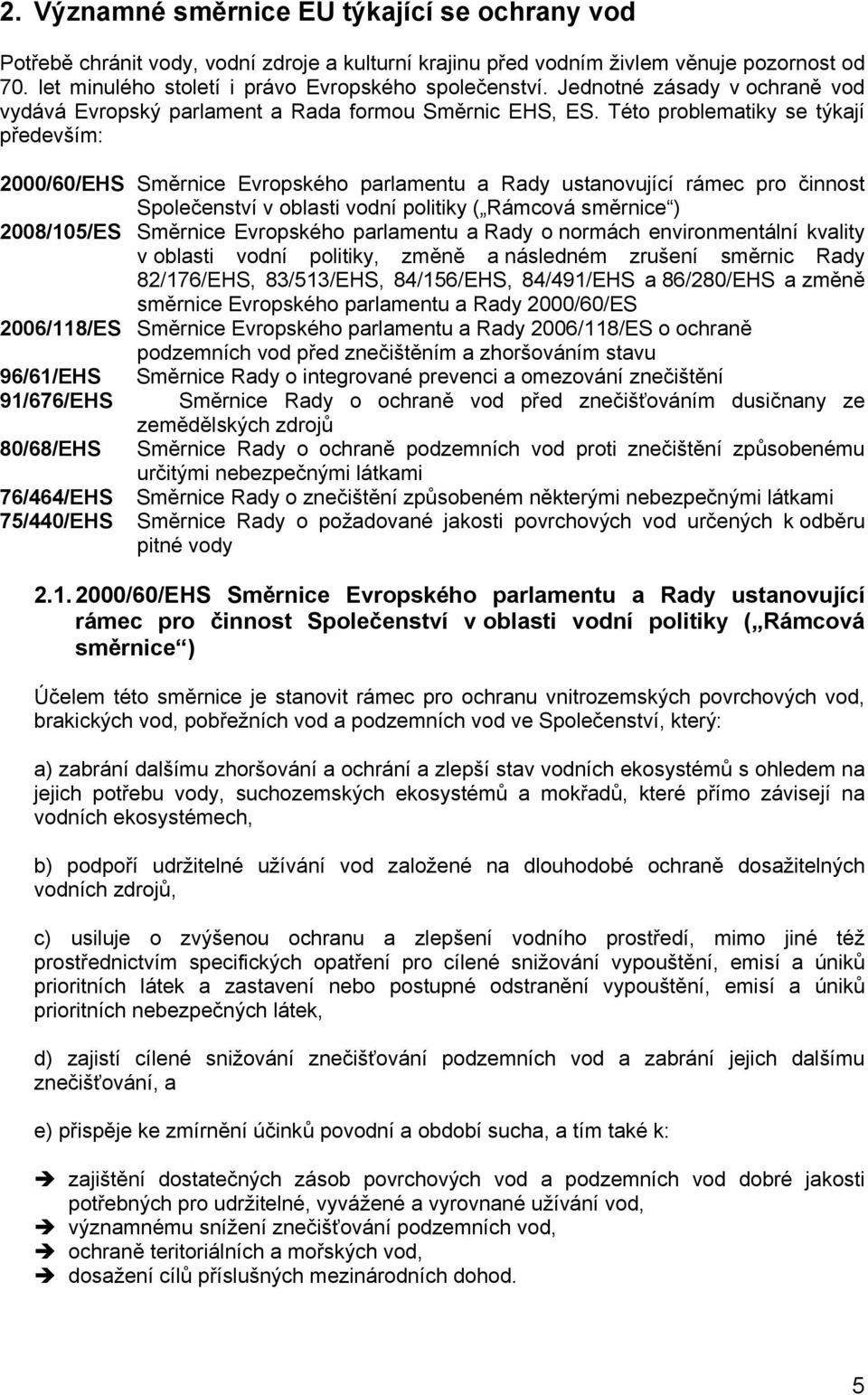 Této problematiky se týkají především: 2000/60/EHS Směrnice Evropského parlamentu a Rady ustanovující rámec pro činnost Společenství v oblasti vodní politiky ( Rámcová směrnice ) 2008/105/ES Směrnice