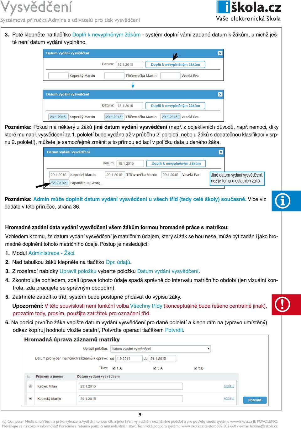 pololetí, nebo u žáků s dodatečnou klasifi kací v srpnu 2. pololetí), můžete je samozřejmě změnit a to přímou editací v políčku data u daného žáka.