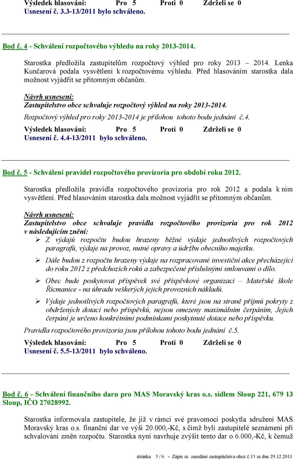 Rozpočtový výhled pro roky 2013-2014 je přílohou tohoto bodu jednání č.4. Usnesení č. 4.4-13/2011 bylo schváleno. Bod č. 5 - Schválení pravidel rozpočtového provizoria pro období roku 2012.