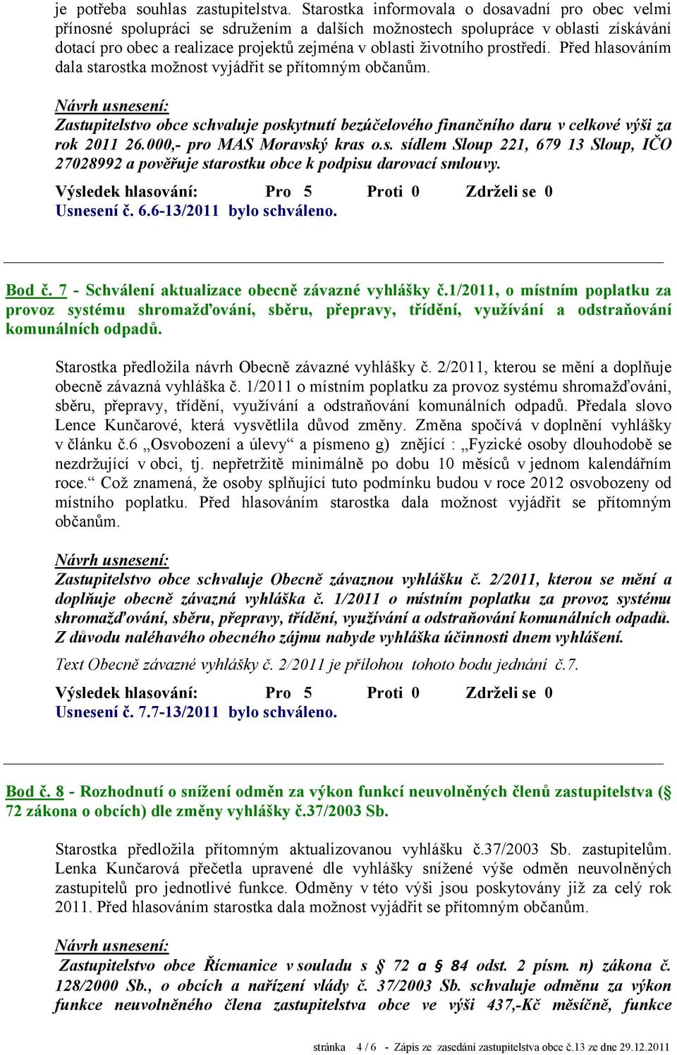 prostředí. Před hlasováním dala starostka možnost vyjádřit se přítomným občanům. Zastupitelstvo obce schvaluje poskytnutí bezúčelového finančního daru v celkové výši za rok 2011 26.