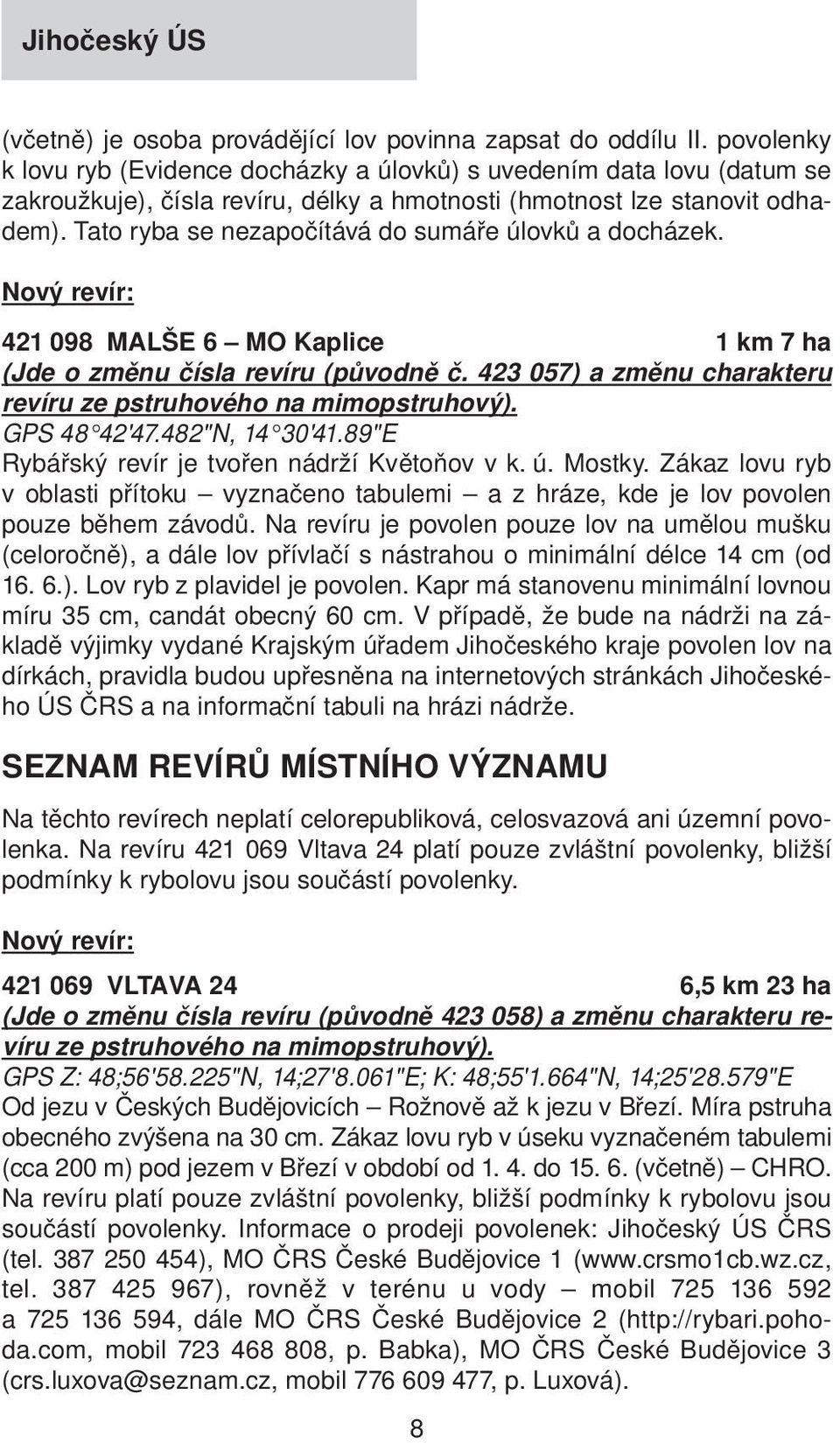 Tato ryba se nezapočítává do sumáře úlovků a docházek. 421 098 MALŠE 6 MO Kaplice 1 km 7 ha (Jde o změnu čísla revíru (původně č. 423 057) a změnu charakteru revíru ze pstruhového na mimopstruhový).