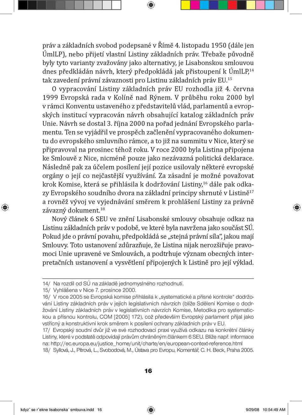 základních práv EU. 15 O vypracování Listiny základních práv EU rozhodla již 4. června 1999 Evropská rada v Kolíně nad Rýnem.