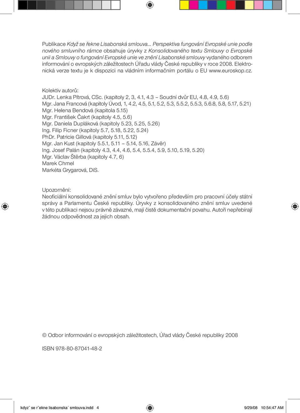 Elektronická verze textu je k dispozici na vládním informačním portálu o EU www.euroskop.cz. Kolektiv autorů: JUDr. Lenka Pítrová, CSc. (kapitoly 2, 3, 4.1, 4.3 Soudní dvůr EU, 4.8, 4.9, 5.6) Mgr.