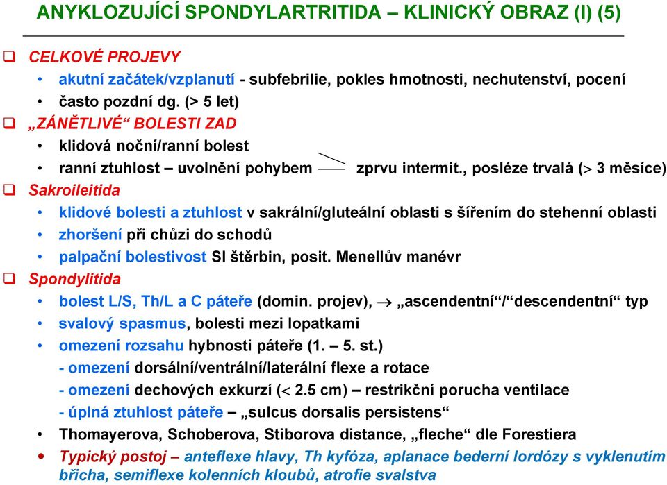 , posléze trvalá ( 3 měsíce) Sakroileitida klidové bolesti a ztuhlost v sakrální/gluteální oblasti s šířením do stehenní oblasti zhoršení při chůzi do schodů palpační bolestivost SI štěrbin, posit.