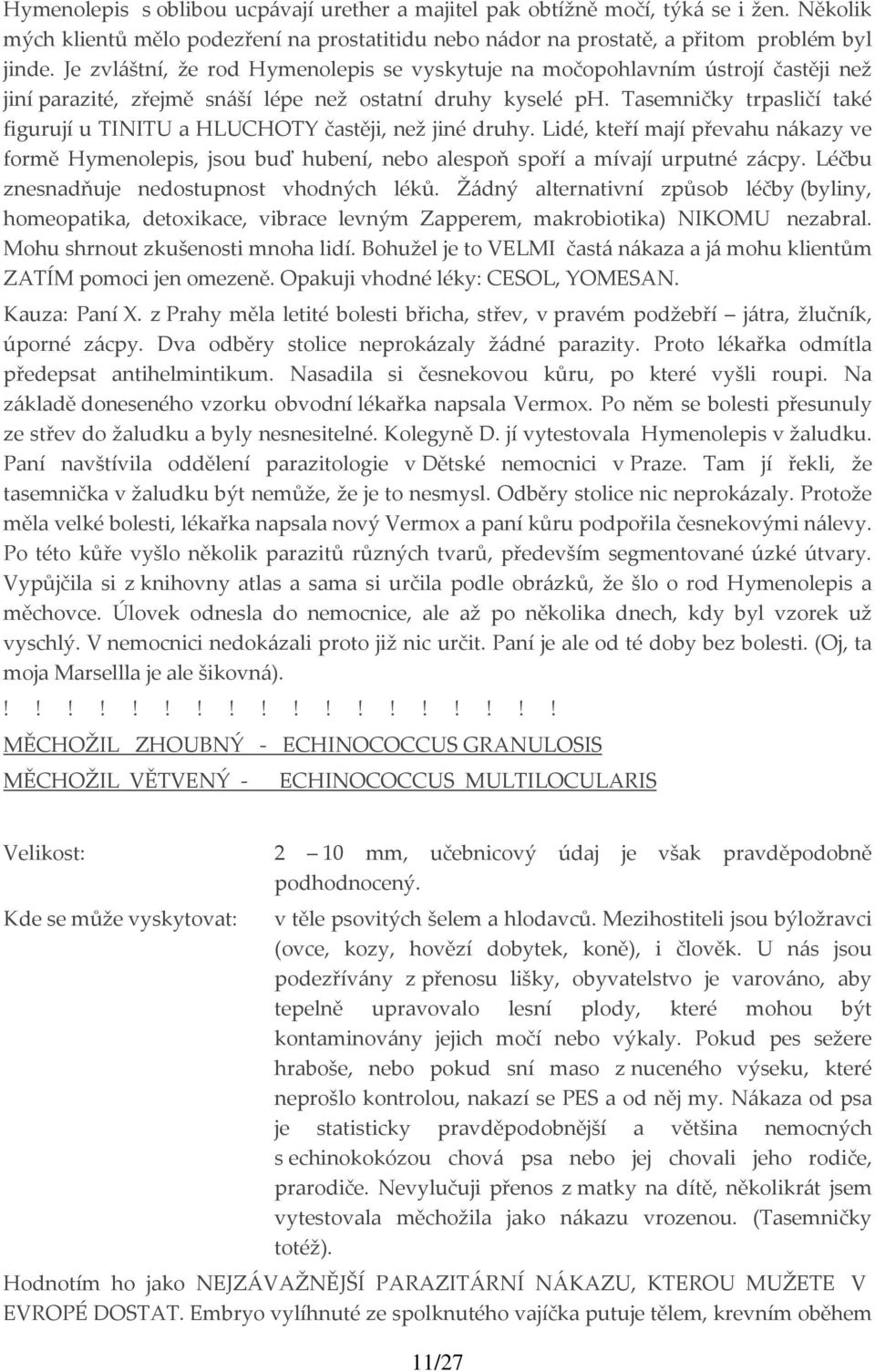 Tasemničky trpasličí také figurují u TINITU a HLUCHOTY častěji, než jiné druhy. Lidé, kteří mají převahu nákazy ve formě Hymenolepis, jsou buď hubení, nebo alespoň spoří a mívají urputné zácpy.