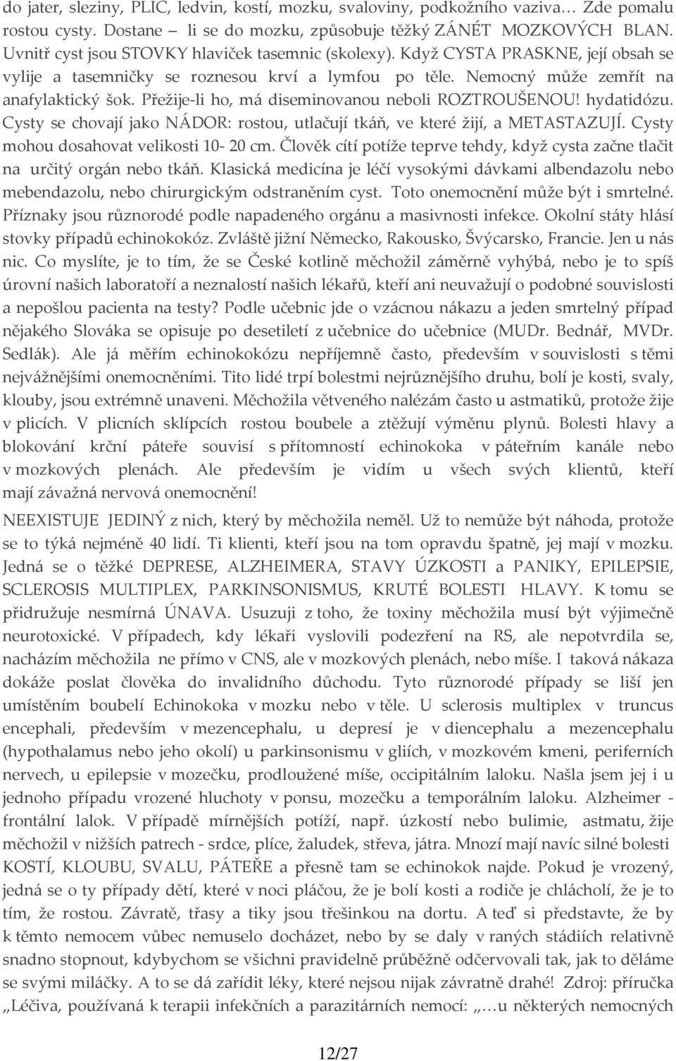 Přežije li ho, má diseminovanou neboli ROZTROUŠENOU! hydatidózu. Cysty se chovají jako NÁDOR: rostou, utlačují tkáň, ve které žijí, a METASTAZUJÍ. Cysty mohou dosahovat velikosti 10 20 cm.