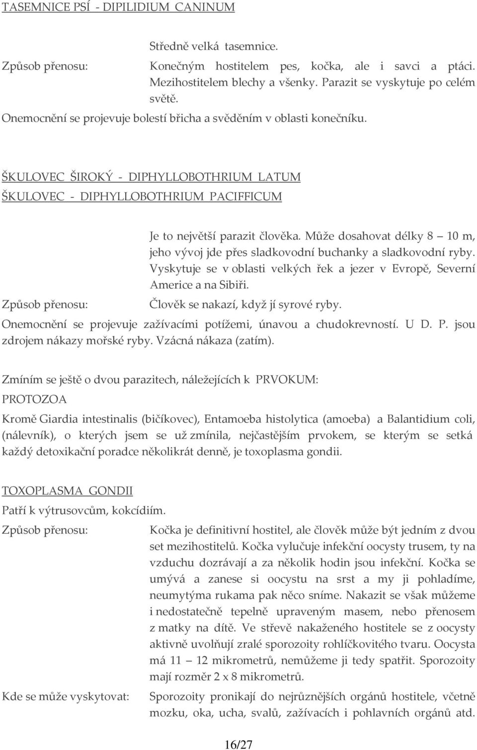 Může dosahovat délky 8 10 m, jeho vývoj jde přes sladkovodní buchanky a sladkovodní ryby. Vyskytuje se v oblasti velkých řek a jezer v Evropě, Severní Americe a na Sibiři.