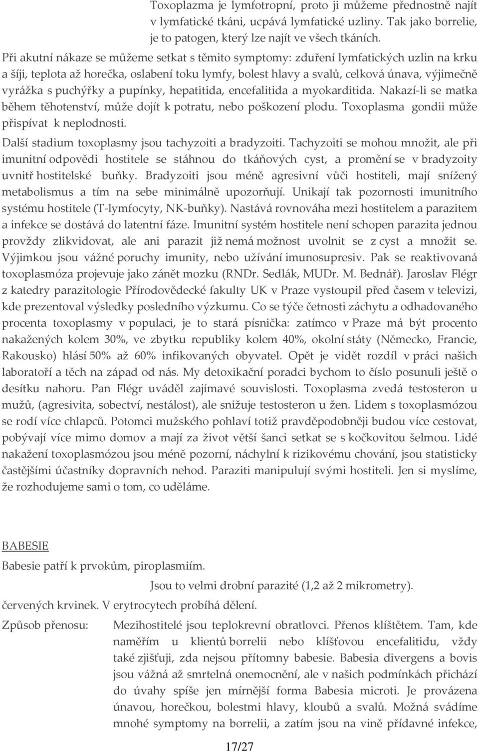 puchýřky a pupínky, hepatitida, encefalitida a myokarditida. Nakazí li se matka během těhotenství, může dojít k potratu, nebo poškození plodu. Toxoplasma gondii může přispívat k neplodnosti.