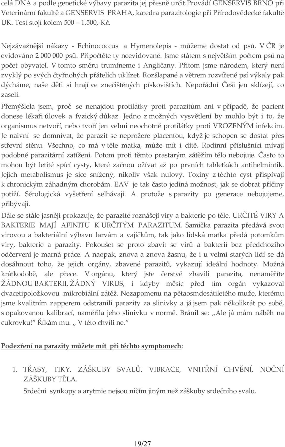 Jsme státem s největším počtem psů na počet obyvatel. V tomto směru trumfneme i Angličany. Přitom jsme národem, který není zvyklý po svých čtyřnohých přátelích uklízet.