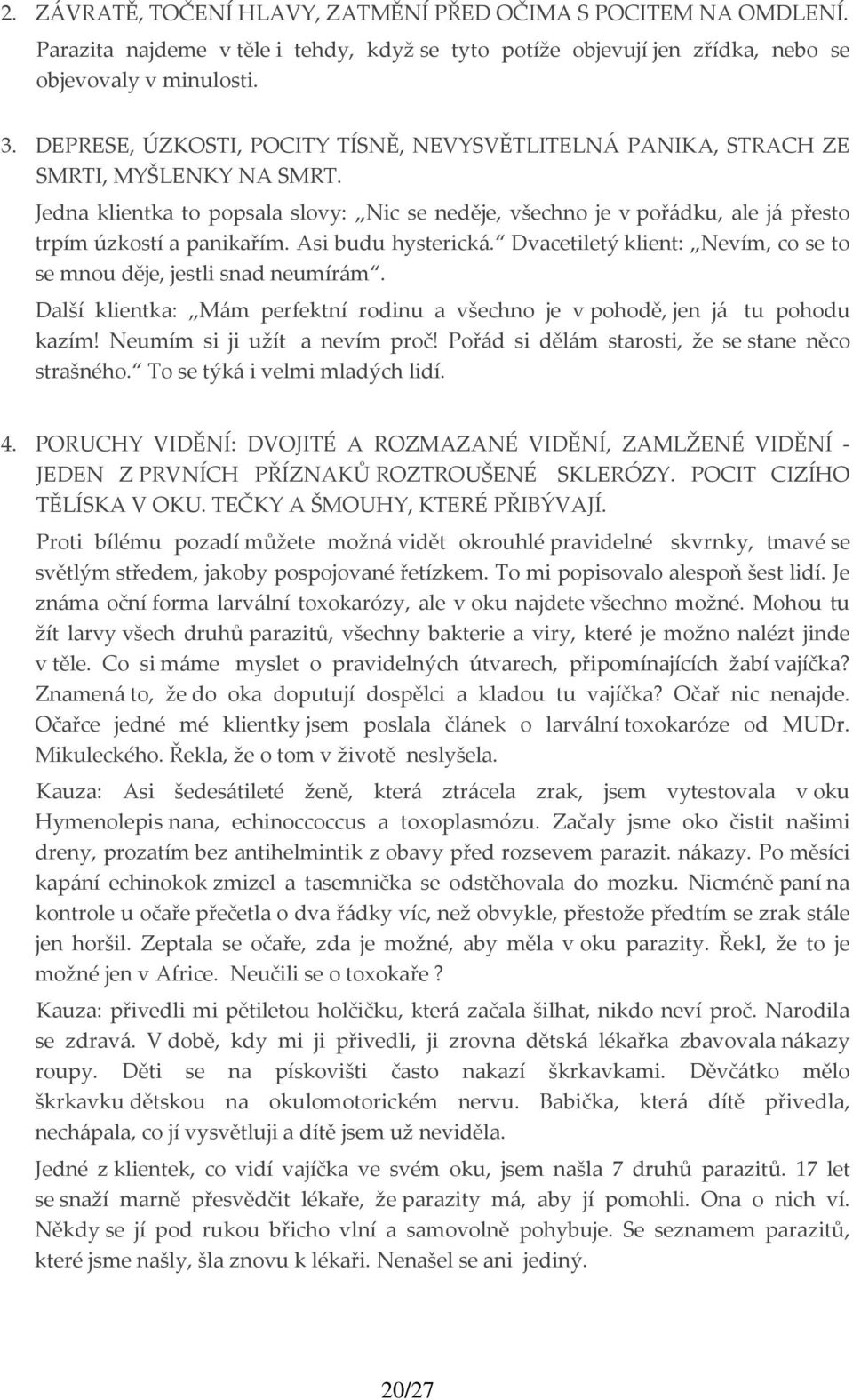 Jedna klientka to popsala slovy: Nic se neděje, všechno je v pořádku, ale já přesto trpím úzkostí a panikařím. Asi budu hysterická.