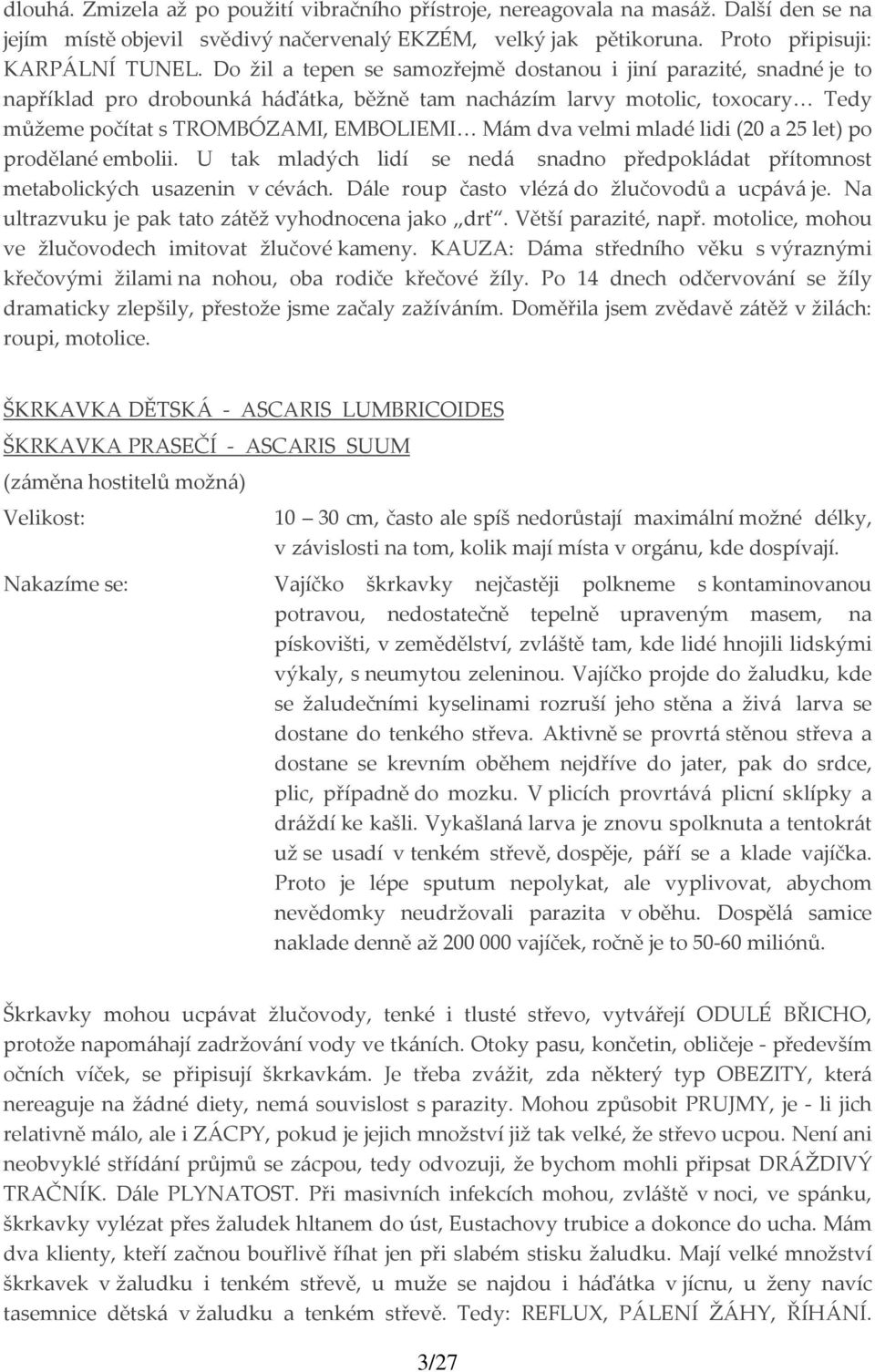 velmi mladé lidi (20 a 25 let) po prodělané embolii. U tak mladých lidí se nedá snadno předpokládat přítomnost metabolických usazenin v cévách. Dále roup často vlézá do žlučovodů a ucpává je.