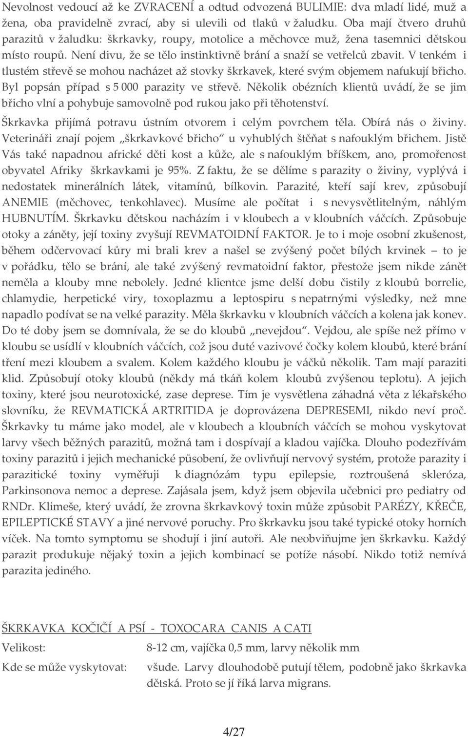 V tenkém i tlustém střevě se mohou nacházet až stovky škrkavek, které svým objemem nafukují břicho. Byl popsán případ s 5 000 parazity ve střevě.