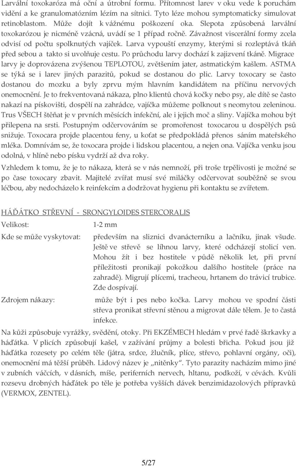 Larva vypouští enzymy, kterými si rozleptává tkáň před sebou a takto si uvolňuje cestu. Po průchodu larvy dochází k zajizvení tkáně.