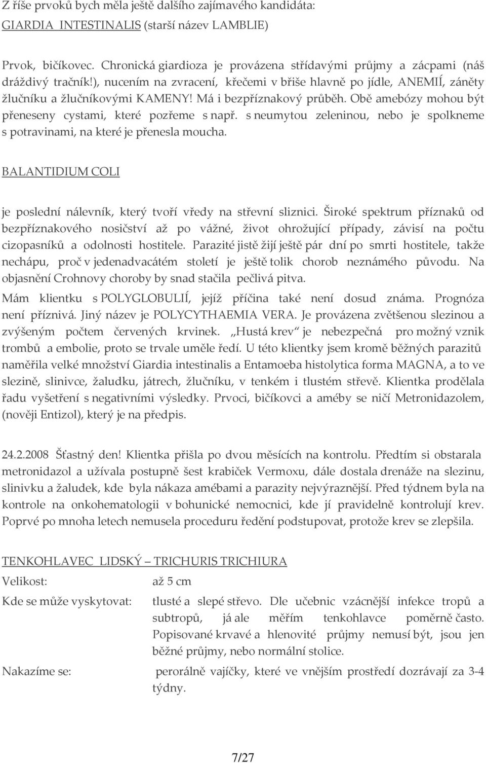 Má i bezpříznakový průběh. Obě amebózy mohou být přeneseny cystami, které pozřeme s např. s neumytou zeleninou, nebo je spolkneme s potravinami, na které je přenesla moucha.